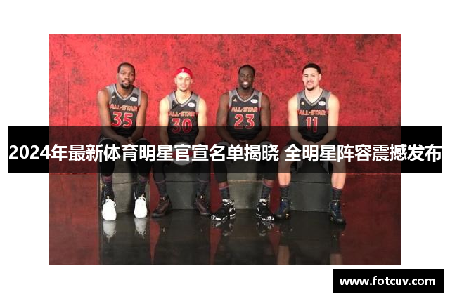2024年最新体育明星官宣名单揭晓 全明星阵容震撼发布