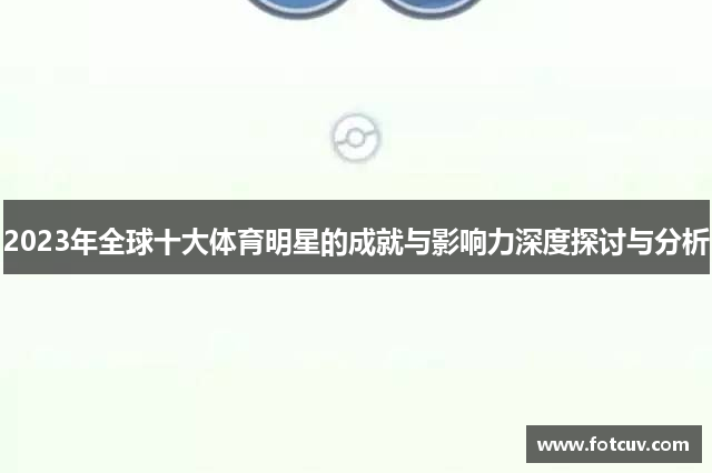 2023年全球十大体育明星的成就与影响力深度探讨与分析