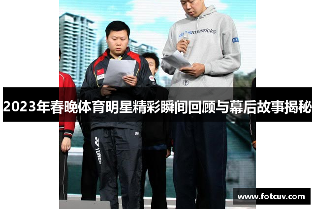 2023年春晚体育明星精彩瞬间回顾与幕后故事揭秘
