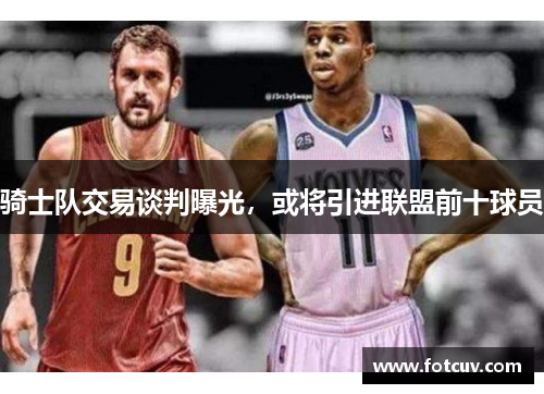骑士队交易谈判曝光，或将引进联盟前十球员