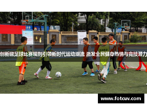 创新毽足球比赛规则引领新时代运动潮流 激发全民健身热情与竞技潜力