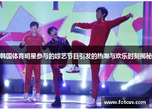 韩国体育明星参与的综艺节目引发的热潮与欢乐时刻揭秘