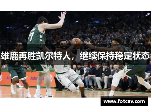 雄鹿再胜凯尔特人，继续保持稳定状态