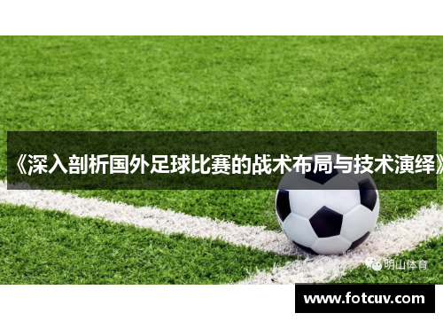 《深入剖析国外足球比赛的战术布局与技术演绎》