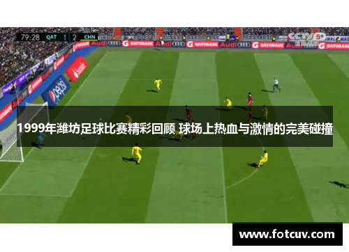 1999年潍坊足球比赛精彩回顾 球场上热血与激情的完美碰撞